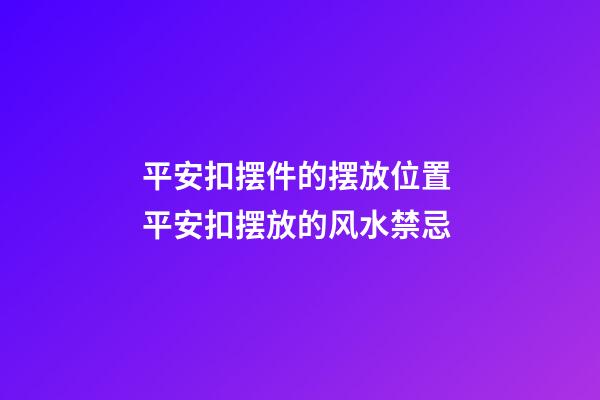 平安扣摆件的摆放位置 平安扣摆放的风水禁忌